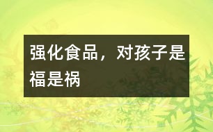 強(qiáng)化食品，對(duì)孩子是福是禍