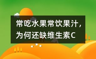 常吃水果常飲果汁，為何還缺維生素C