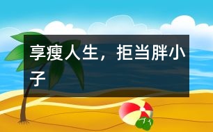 享“瘦”人生，拒當胖小子