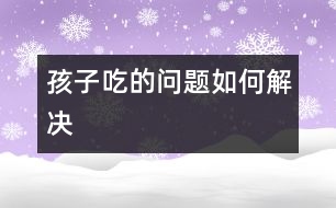 孩子“吃”的問題如何解決