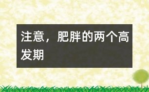 注意，肥胖的兩個高發(fā)期