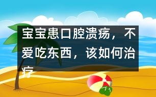 寶寶患口腔潰瘍，不愛吃東西，該如何治療