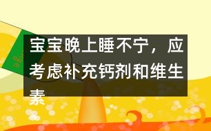 寶寶晚上睡不寧，應(yīng)考慮補充鈣劑和維生素