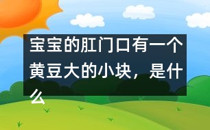 寶寶的肛門口有一個黃豆大的小塊，是什么