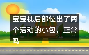 寶寶枕后部位出了兩個活動的小包，正常嗎