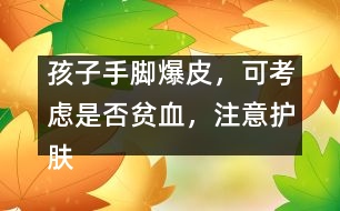 孩子手腳爆皮，可考慮是否貧血，注意護(hù)膚