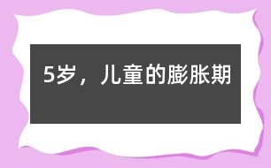 5歲，兒童的“膨脹期”
