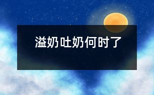 溢奶、吐奶何時(shí)了