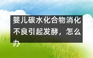 嬰兒碳水化合物消化不良引起發(fā)酵，怎么辦