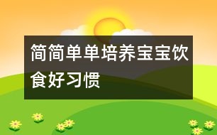 簡(jiǎn)簡(jiǎn)單單培養(yǎng)寶寶飲食好習(xí)慣