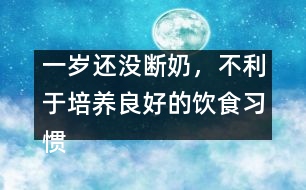 一歲還沒斷奶，不利于培養(yǎng)良好的飲食習(xí)慣