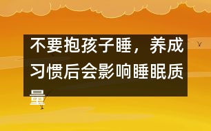 不要抱孩子睡，養(yǎng)成習慣后會影響睡眠質(zhì)量