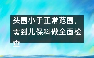 頭圍小于正常范圍，需到兒保科做全面檢查