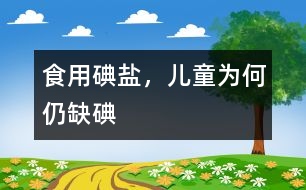 食用碘鹽，兒童為何仍缺碘