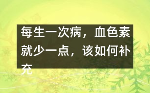 每生一次病，血色素就少一點，該如何補充