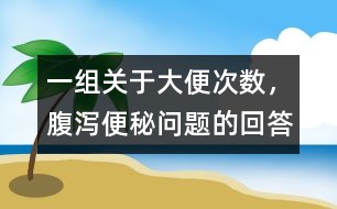 一組關(guān)于大便次數(shù)，腹瀉、便秘問(wèn)題的回答