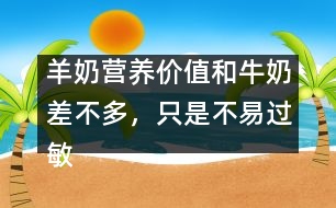 羊奶營(yíng)養(yǎng)價(jià)值和牛奶差不多，只是不易過(guò)敏