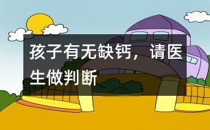 孩子有無缺鈣，請(qǐng)醫(yī)生做判斷