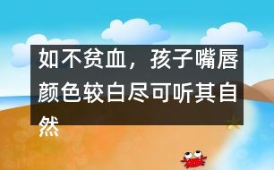 如不貧血，孩子嘴唇顏色較白盡可聽(tīng)其自然