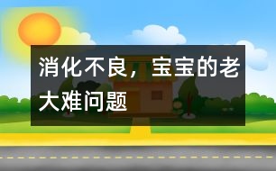 消化不良，寶寶的老大難問題
