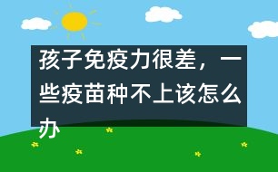 孩子免疫力很差，一些疫苗種不上該怎么辦