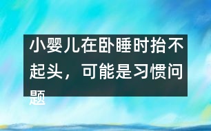 小嬰兒在臥睡時(shí)抬不起頭，可能是習(xí)慣問題