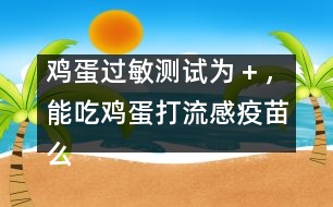 雞蛋過敏測試為＋，能吃雞蛋打流感疫苗么