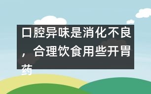 口腔異味是消化不良，合理飲食用些開胃藥
