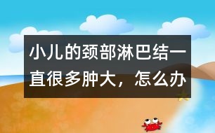 小兒的頸部淋巴結(jié)一直很多、腫大，怎么辦