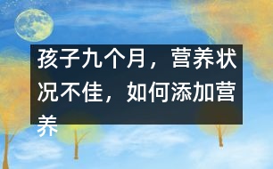 孩子九個(gè)月，營(yíng)養(yǎng)狀況不佳，如何添加營(yíng)養(yǎng)
