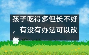 孩子吃得多但長(zhǎng)不好，有沒(méi)有辦法可以改善