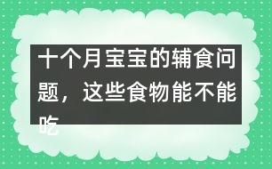 十個月寶寶的輔食問題，這些食物能不能吃