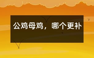 公雞母雞，哪個(gè)更補(bǔ)