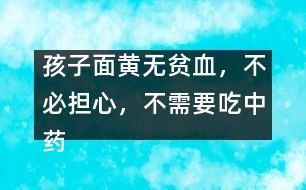 孩子面黃無(wú)貧血，不必?fù)?dān)心，不需要吃中藥