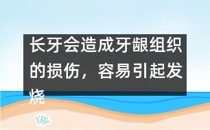 長牙會造成牙齦組織的損傷，容易引起發(fā)燒