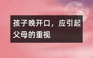 孩子晚開口，應(yīng)引起父母的重視