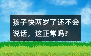 孩子快兩歲了還不會(huì)說(shuō)話，這正常嗎?
