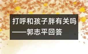 打呼和孩子胖有關嗎――郭志平回答