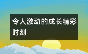 令人激動(dòng)的成長(zhǎng)精彩時(shí)刻