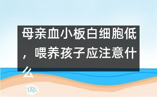 母親血小板白細(xì)胞低，喂養(yǎng)孩子應(yīng)注意什么