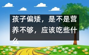 孩子偏矮，是不是營(yíng)養(yǎng)不夠，應(yīng)該吃些什么