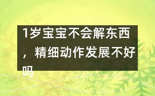 1歲寶寶不會(huì)解東西，精細(xì)動(dòng)作發(fā)展不好嗎――陸為之回