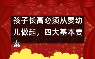 孩子長(zhǎng)高必須從嬰幼兒做起，四大基本要素要注意