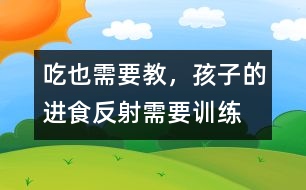 “吃”也需要教，孩子的進食反射需要訓練
