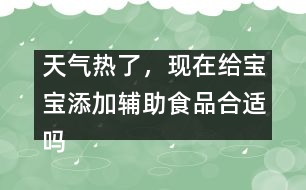 天氣熱了，現(xiàn)在給寶寶添加輔助食品合適嗎