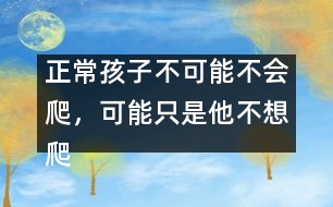 正常孩子不可能不會爬，可能只是他不想爬