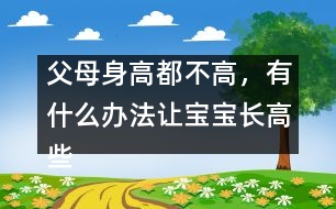 父母身高都不高，有什么辦法讓寶寶長(zhǎng)高些