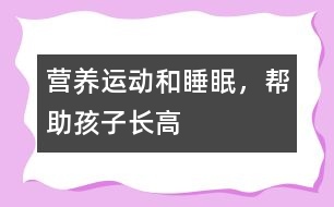 營(yíng)養(yǎng)、運(yùn)動(dòng)和睡眠，幫助孩子長(zhǎng)高