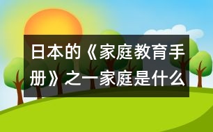 日本的《家庭教育手冊(cè)》之一：家庭是什么？