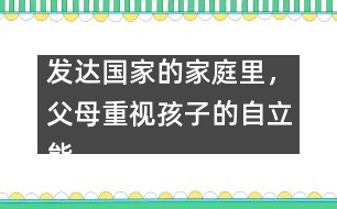 發(fā)達(dá)國(guó)家的家庭里，父母重視孩子的自立能力